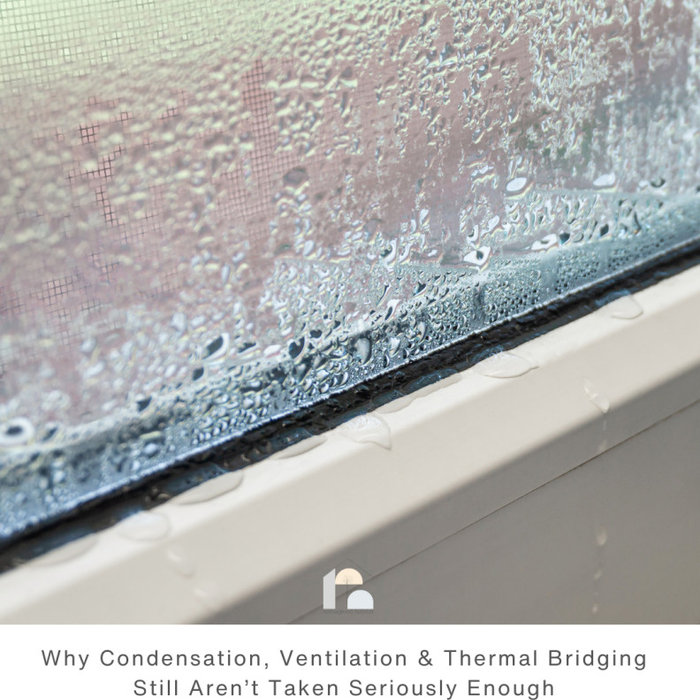 Why Condensation, Ventilation & Thermal Bridging Still Aren’t Taken Seriously Enough