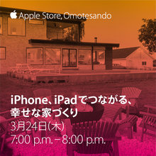 Apple Store表参道イベント「iPhone、iPadでつながる、幸せな家づくり」