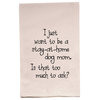 "I Just Want To Be A Stay At Home Dog Mom" Flour Sack Tea Towel