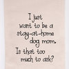 "I Just Want To Be A Stay At Home Dog Mom" Flour Sack Tea Towel
