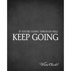 If you're going through hell, keep going. - Winston Churchill