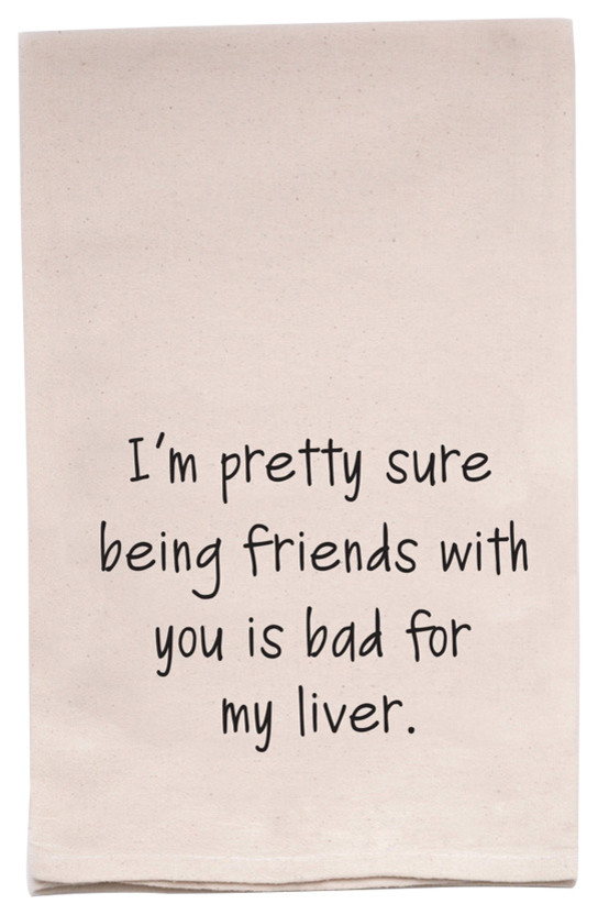 "I'm Pretty Sure Being Friends With You Is Bad For My Liver" Flour Sack TeaTowel