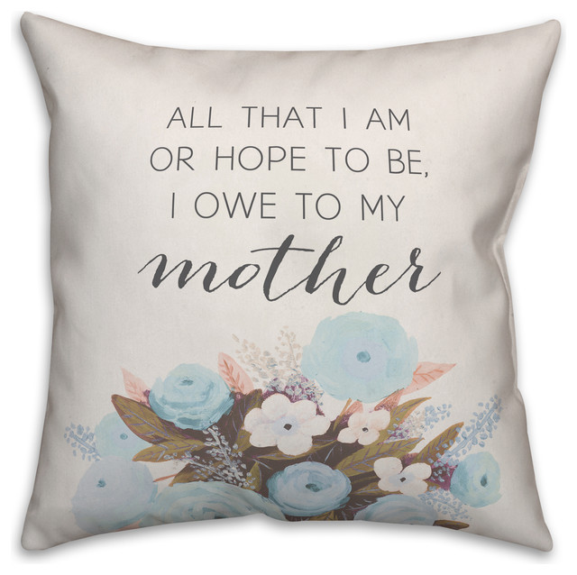 All that I am or hope to be I owe to my mother 16x16 Throw Pillow