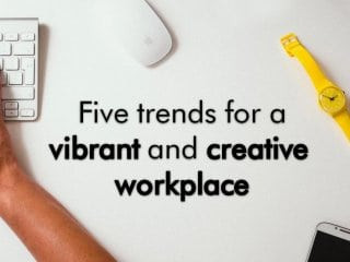 Workplace Design – 5 Trends Worth Knowing About Creating Vibrant Workplaces
