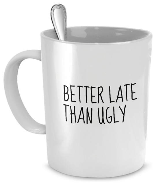 Better Late Than Ugly Funny Coffee, Tea Mug - Contemporary ...