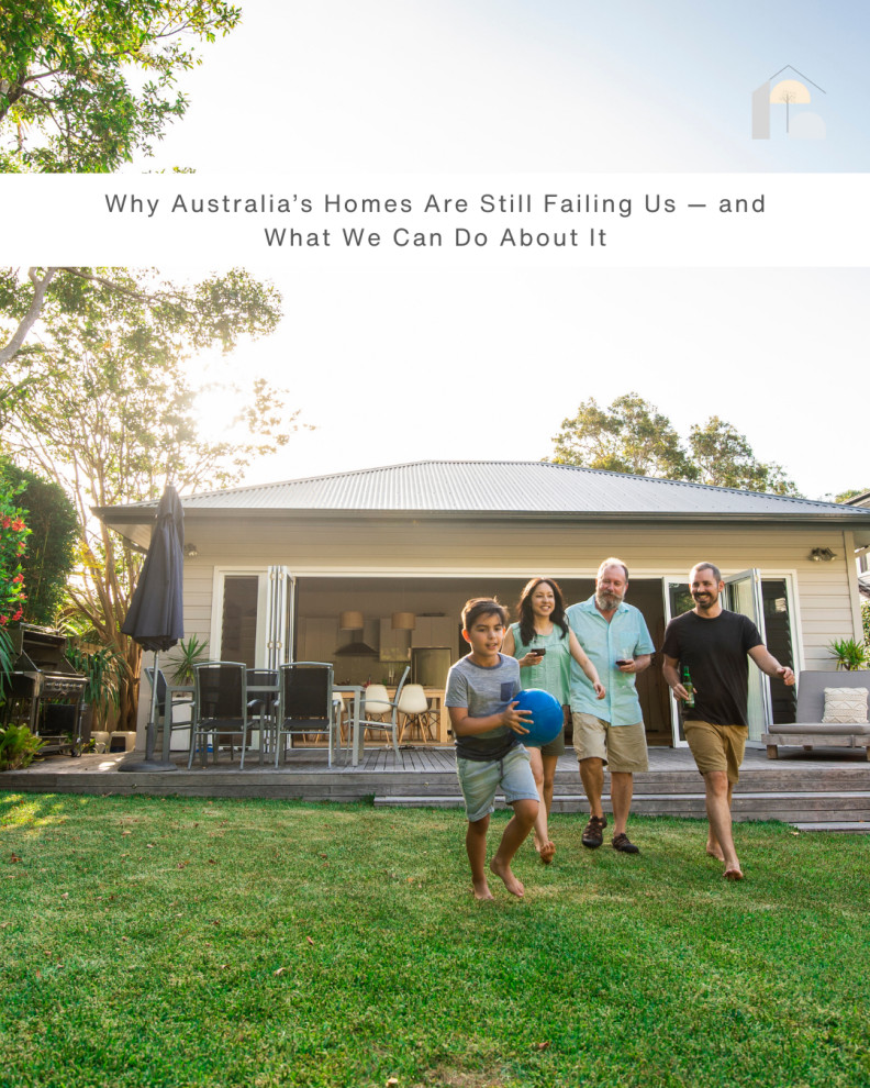 Why Australia’s Homes Are Still Failing Us — and What We Can Do About It