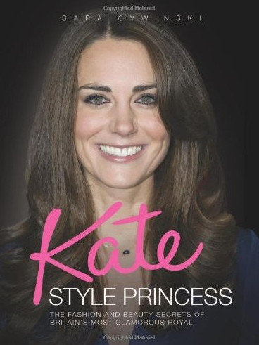 Kate: Style Princess: The Fashion and Beauty Secrets of Britain's Mo