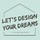 Let’s design your dreams!