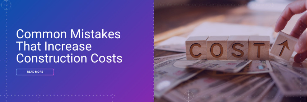 Common Mistakes That Increase Construction Costs