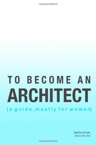 TO BECOME AN ARCHITECT (a guide, mostly for women)